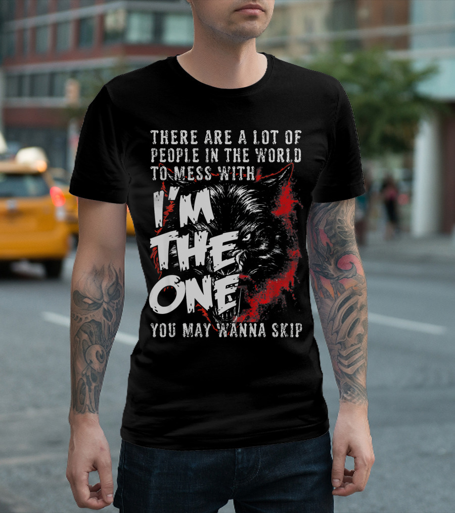 There Are a Lot of People in the World to Mess With I'm the One You May Wanna Skip Cool Wolf T-Shirt