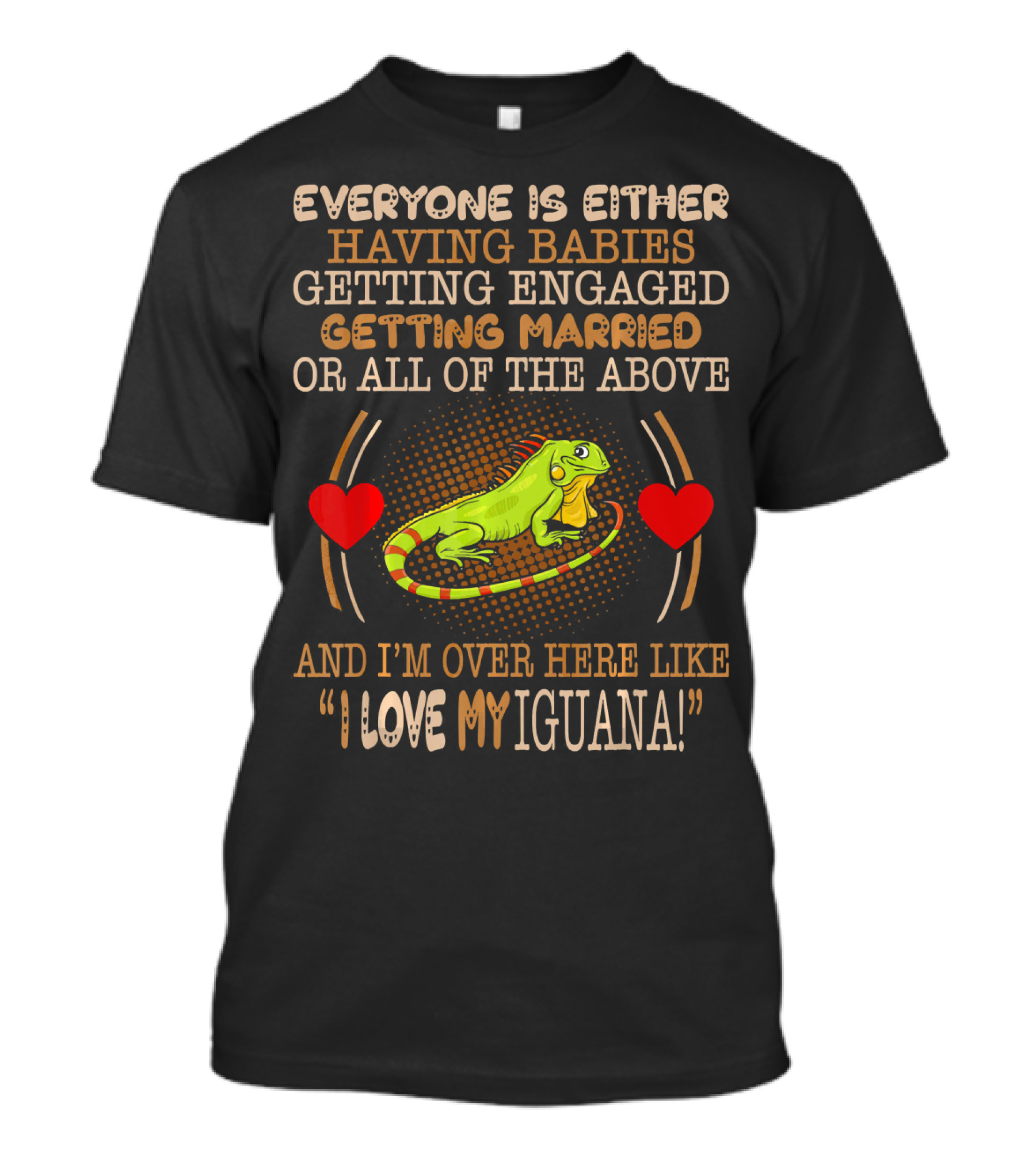 Everyone Is Either Having Babies Getting Engaged Getting Married Or All Of The Above And I'm Over Here Like I Love My Iguana T-Shirt