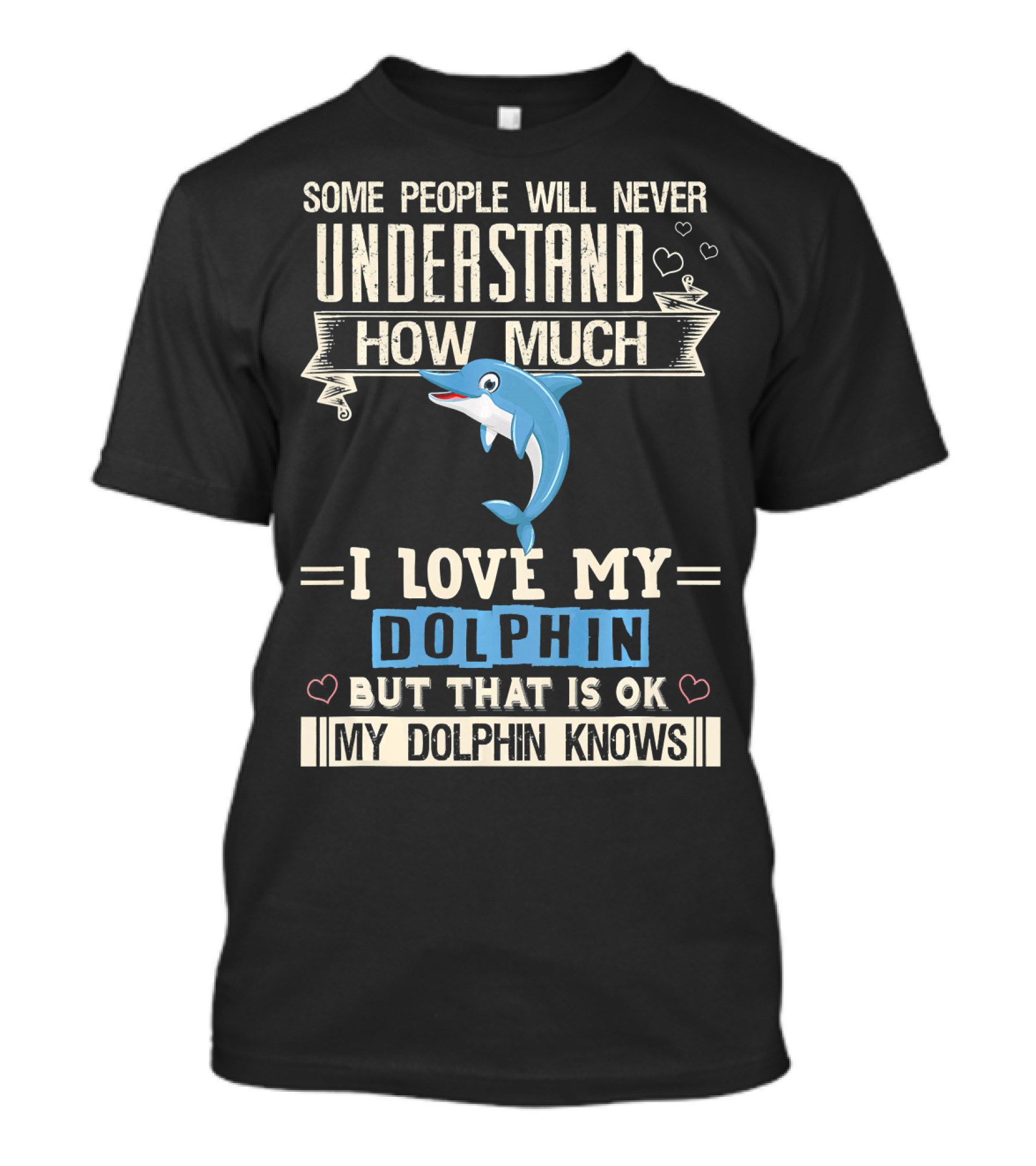 Some People Will Never Understand How Much I Love My Dolphin But That Is Ok My Dolphin Knows T-Shirt