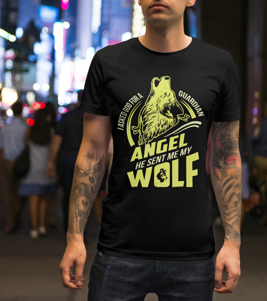 I Asked God For A Guardian Angel He Sent Me My Wolf T-Shirt