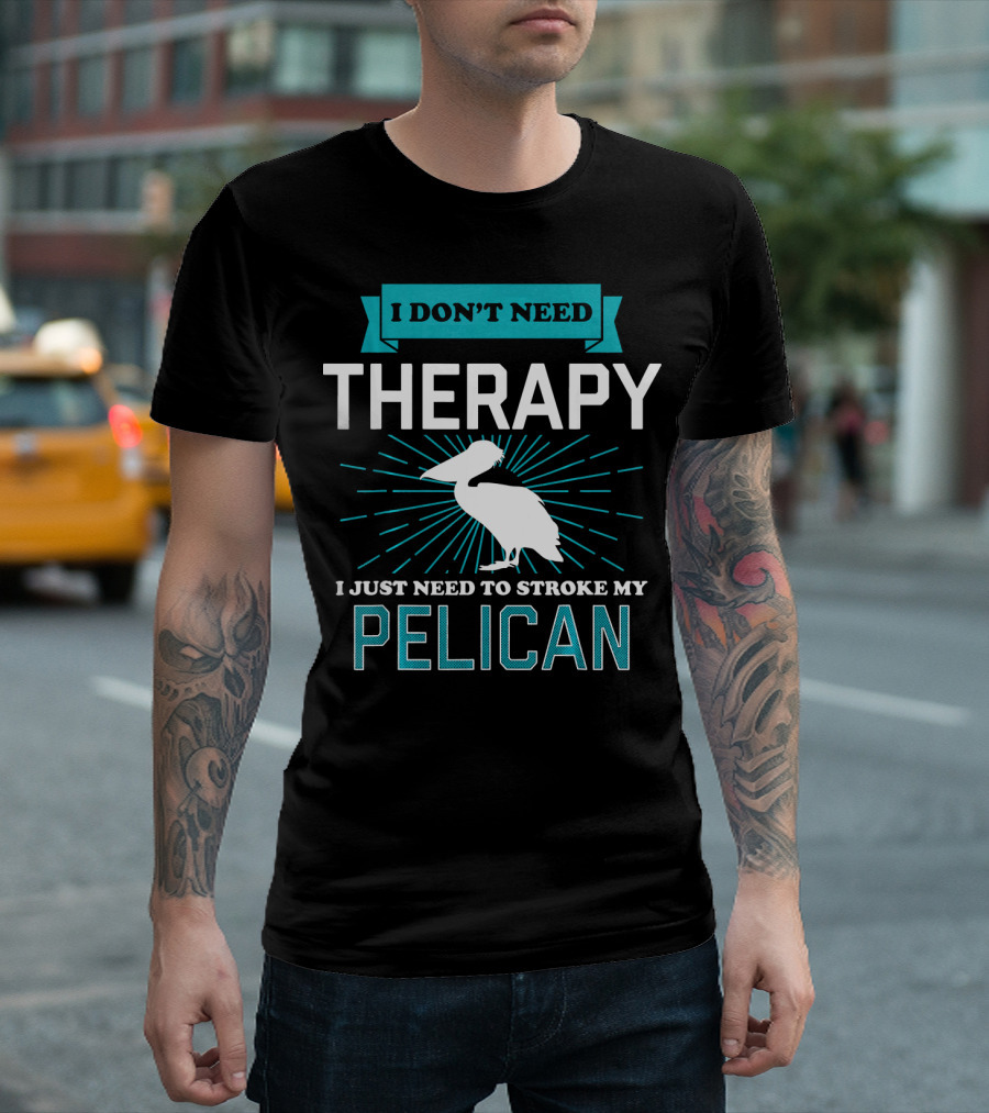 I Don't Need Therapy I Just Need To Stroke My Pelican T-Shirt