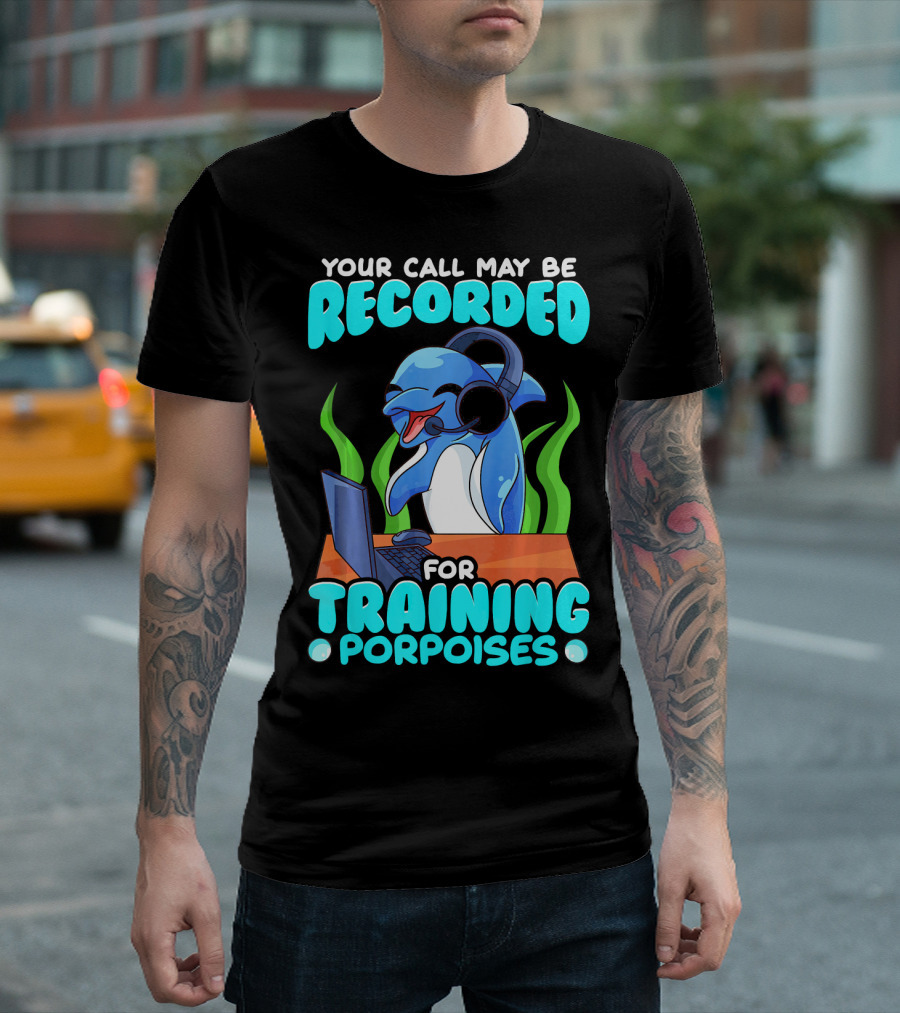 Your Call May Be Recorded for Training Porpoises T-Shirt