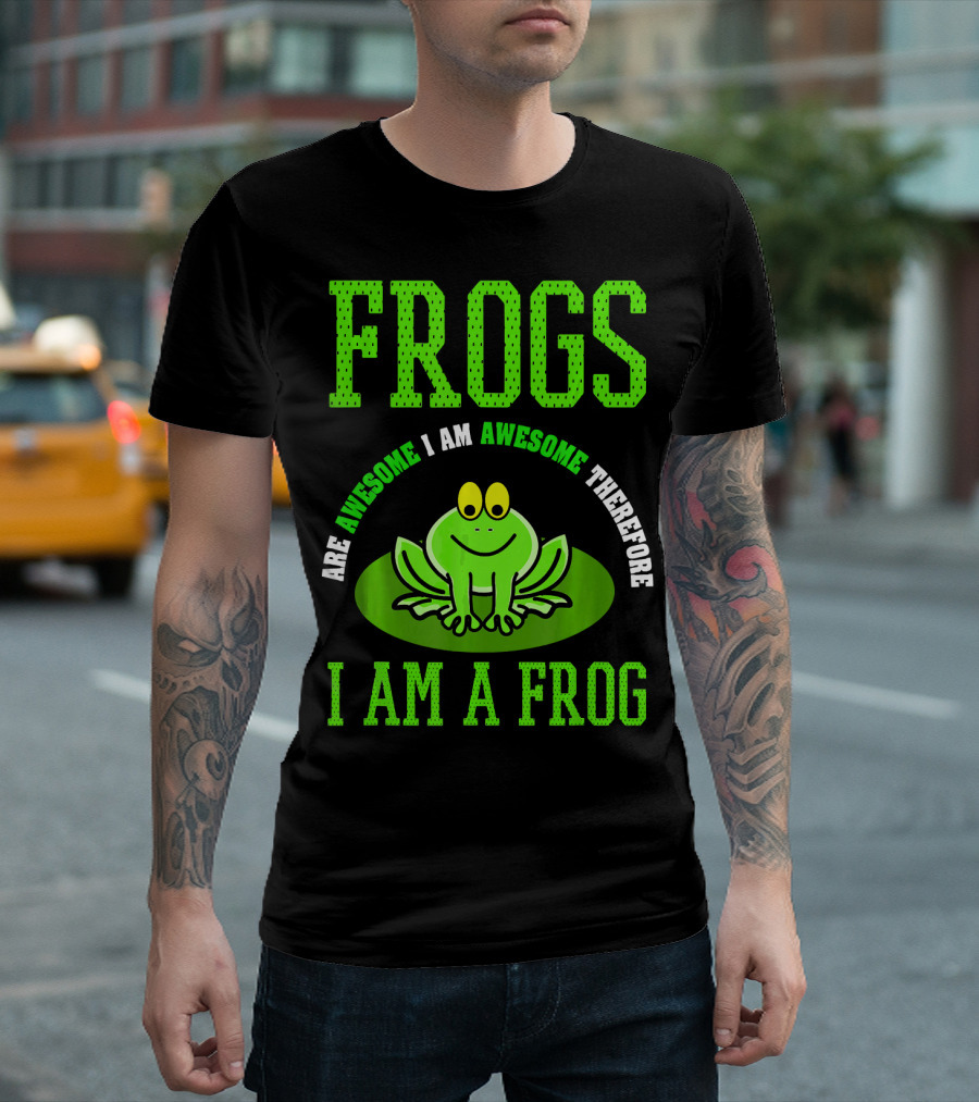 Frogs Are Awesome Therefore I Am a Frog T-Shirt