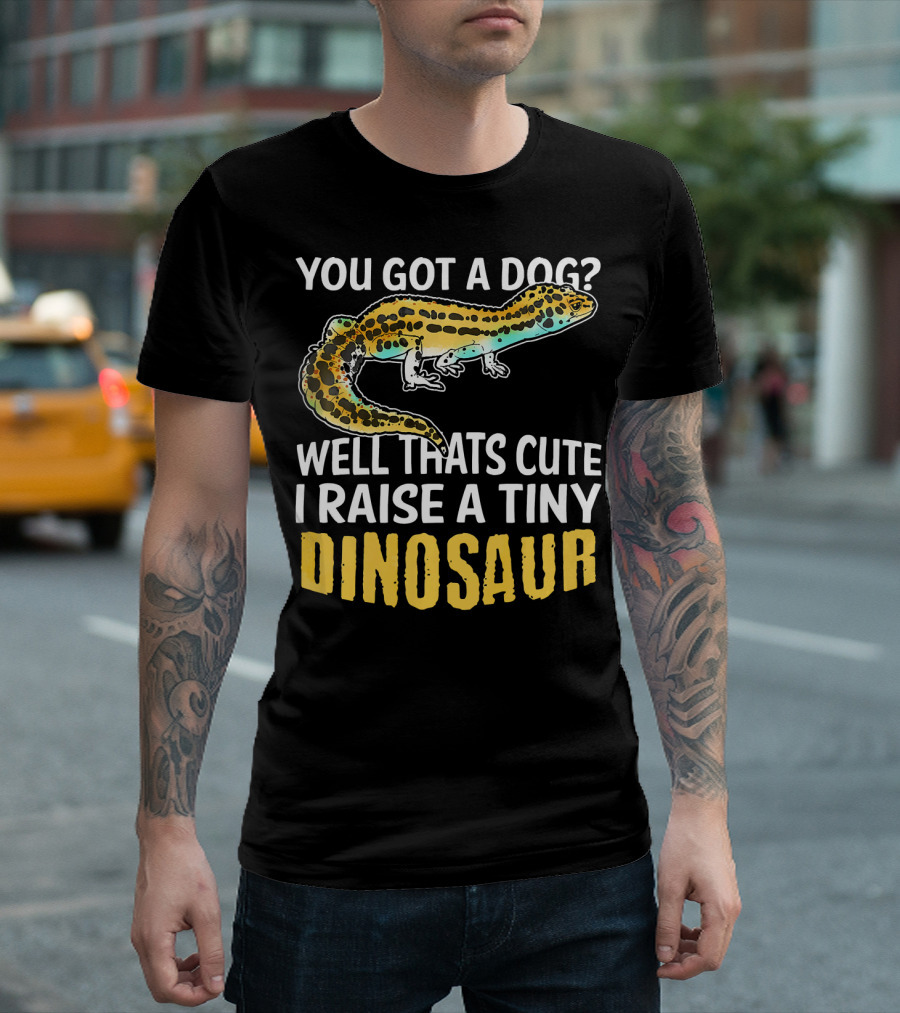 You Got a Dog? Well That's Cute I Raise a Tiny Dinosaur Funny Leopard Gecko Pet Lizard Lover T-Shirt