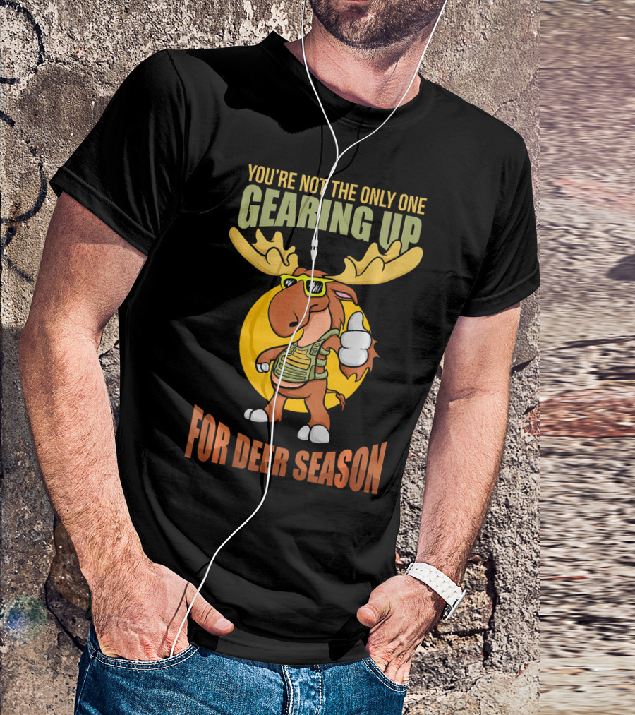 You're Not The Only One Gearing Up For Deer Season Moose Deer Pun T-Shirt