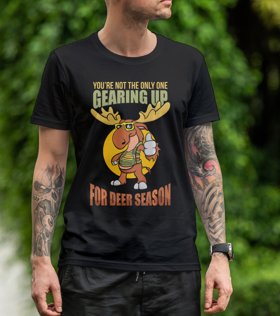 You're Not The Only One Gearing Up For Deer Season Moose Deer Pun T-Shirt