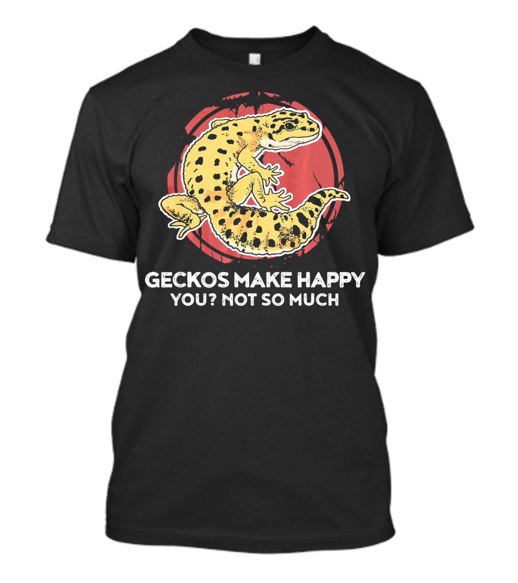 Geckos Make Happy You? Not So Much Funny Gecko Lover T-Shirt