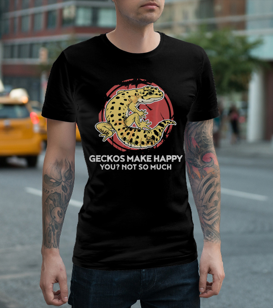 Geckos Make Happy You? Not So Much Funny Gecko Lover T-Shirt