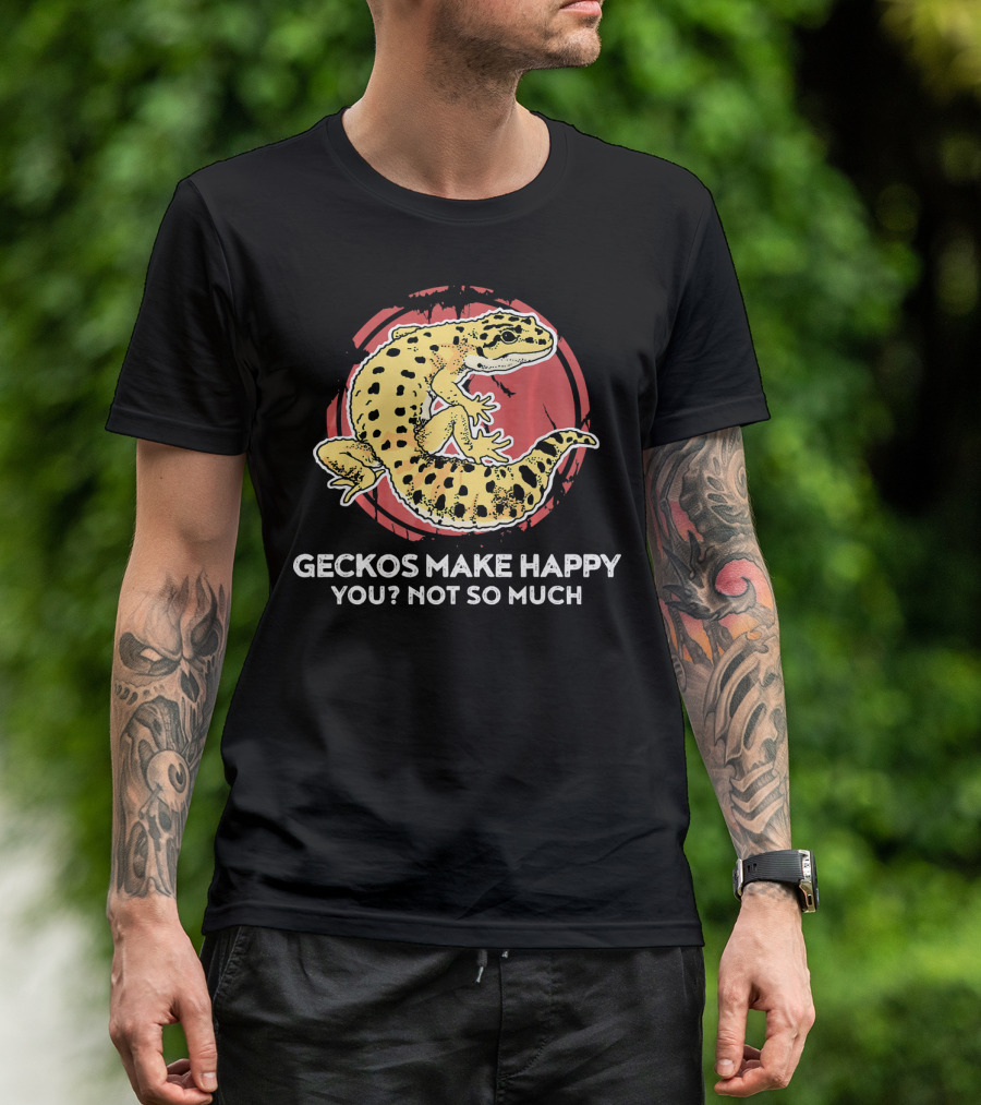 Geckos Make Happy You? Not So Much Funny Gecko Lover T-Shirt