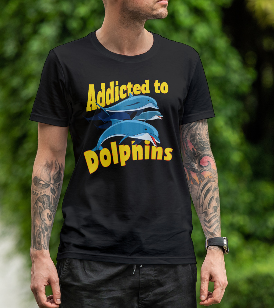 Addicted To Dolphins Funny Anima T-Shirt