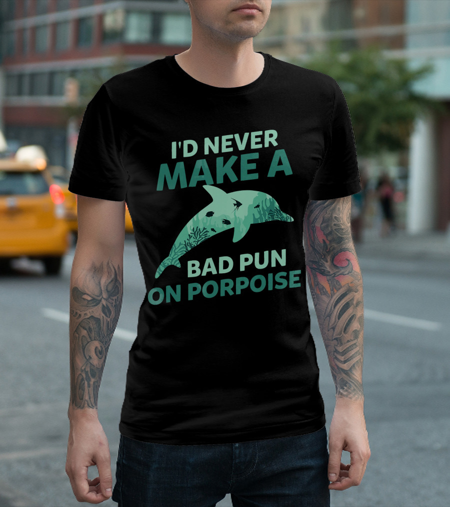 I'D Never Make A Bad Pun On Porpoise T-Shirt