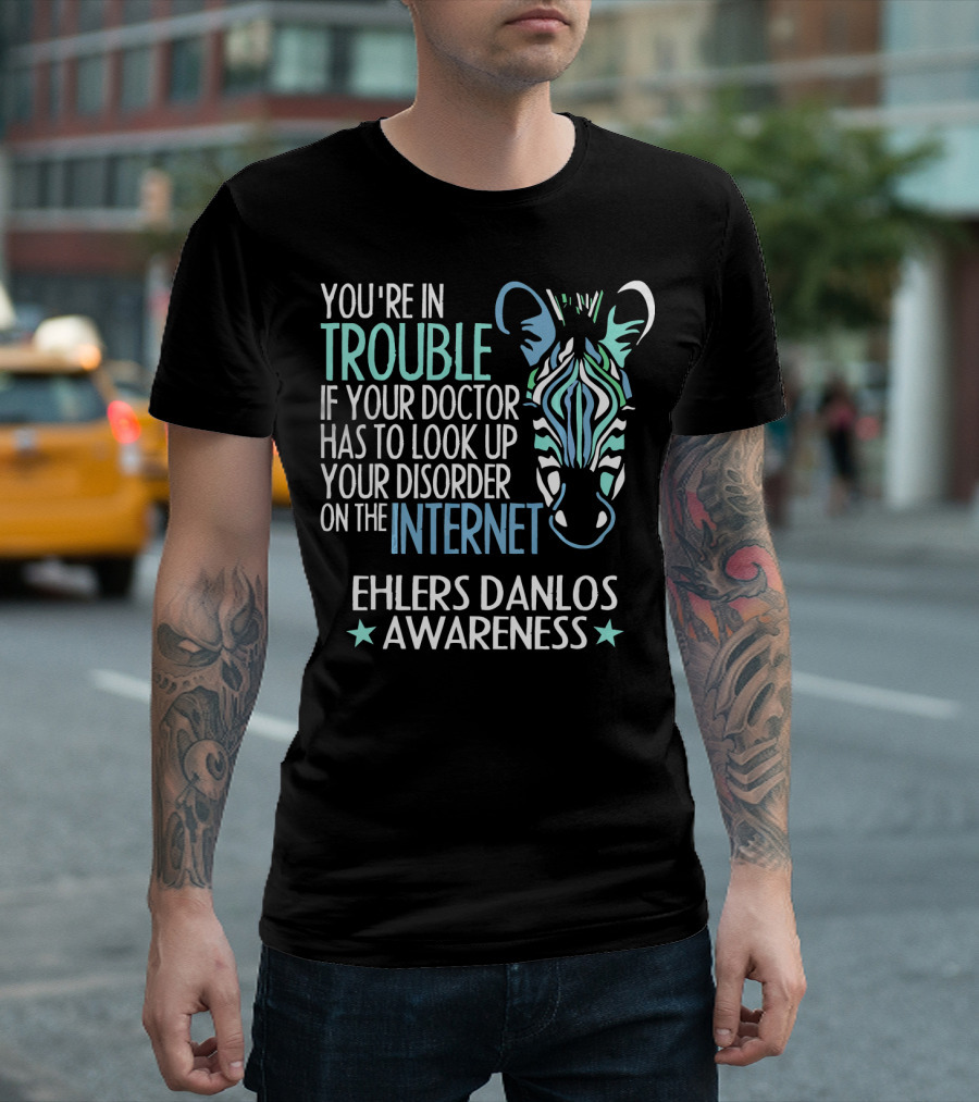 Ehlers Danlos Awareness You're In Trouble If Your Doctor Has To Look Up Your Disorder On The Internet T-Shirt