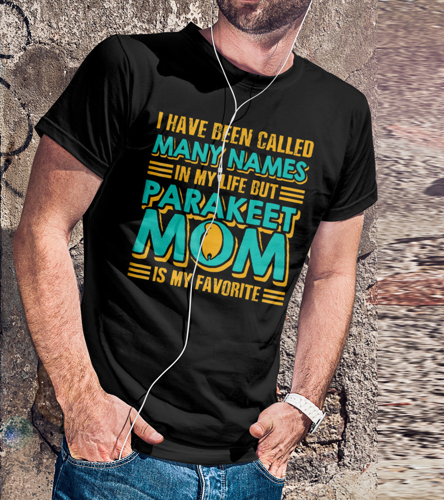 I Have Been Called Many Names In My Life But Parakeet Mom Is My Favorite T-Shirt
