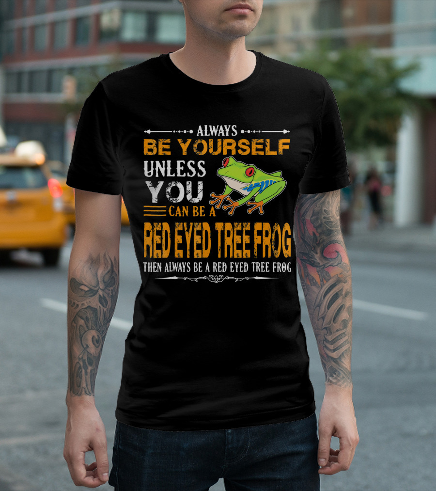 Always Be Yourself Unless You Can Be A Red Eyed Tree Frog Then Always Be A Red Eyed Tree Frog T-Shirt