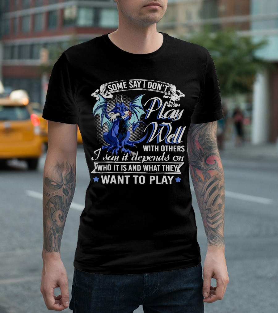 Some Say I Don't Play Well With Others I Say It Depends On Who It Is And What They Want To Play T-Shirt