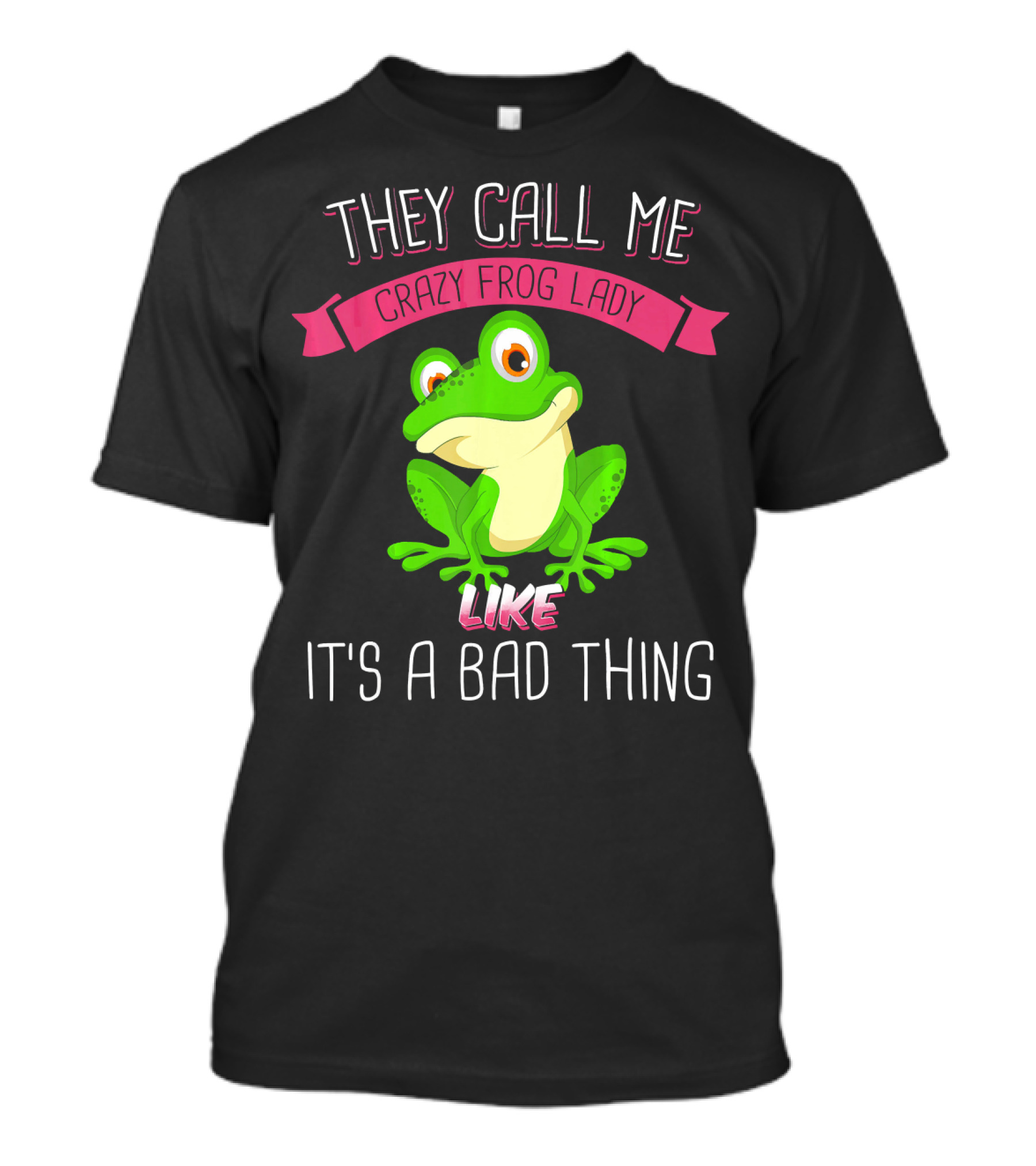 They Call Me Crazy Frog Lady Like It's A Bad Thing T-Shirt