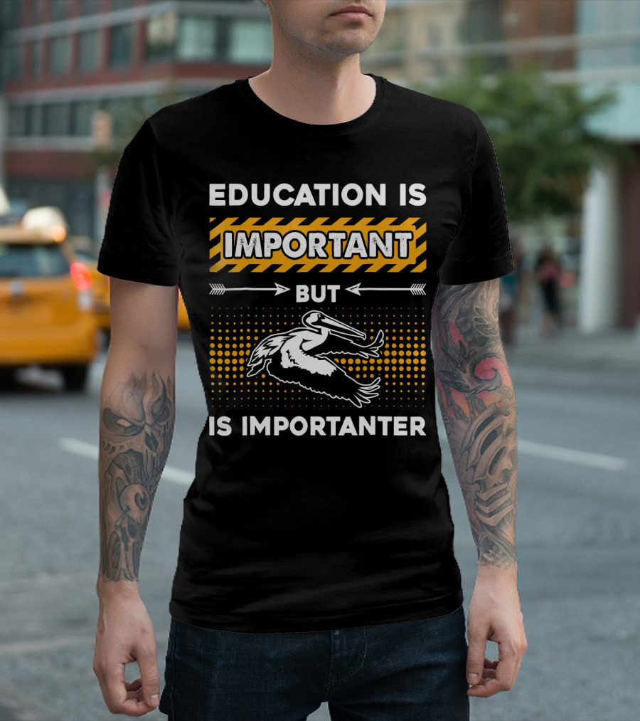 Education Is Important But Pelican Is Importanter T-Shirt