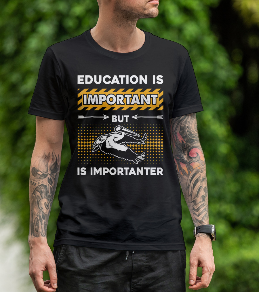 Education Is Important But Pelican Is Importanter T-Shirt