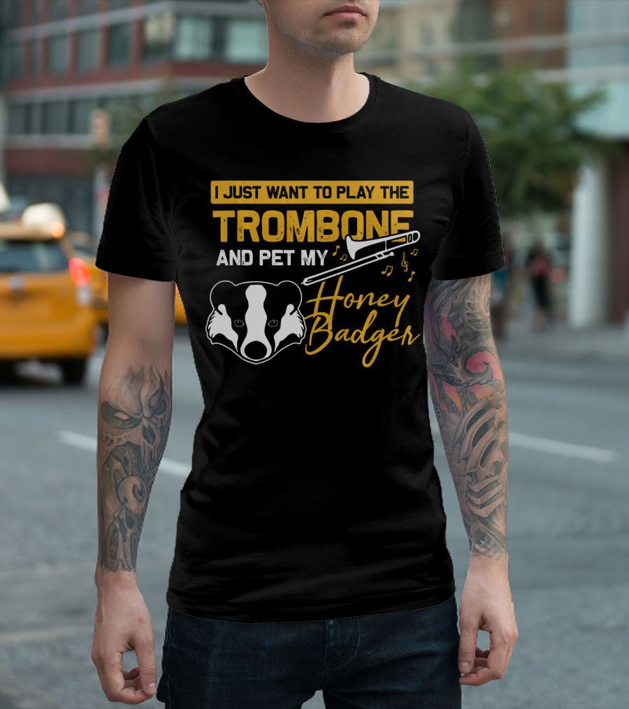 I Just Want To Play The Trombone And Pet My Honey Badger T-Shirt