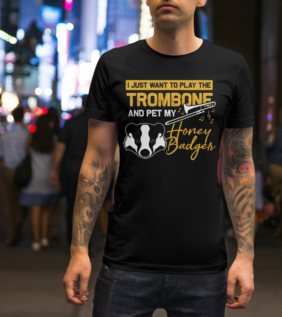 I Just Want To Play The Trombone And Pet My Honey Badger T-Shirt