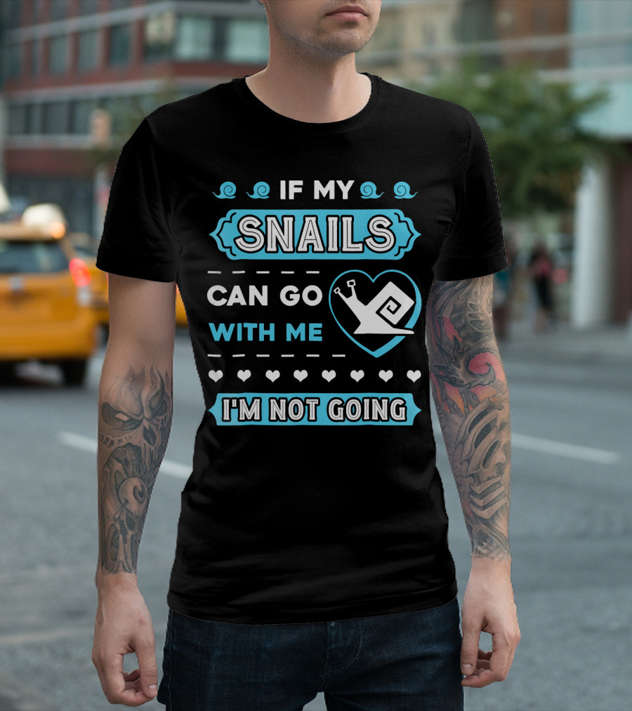 If My Snails Can Go With Me I'm Not Going T-Shirt