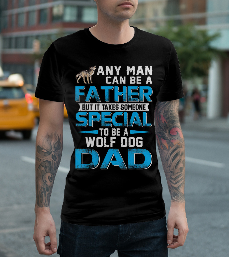 Any Man Can Be a Father But It Takes Someone Special to Be a Wolf Dog Dad T-Shirt