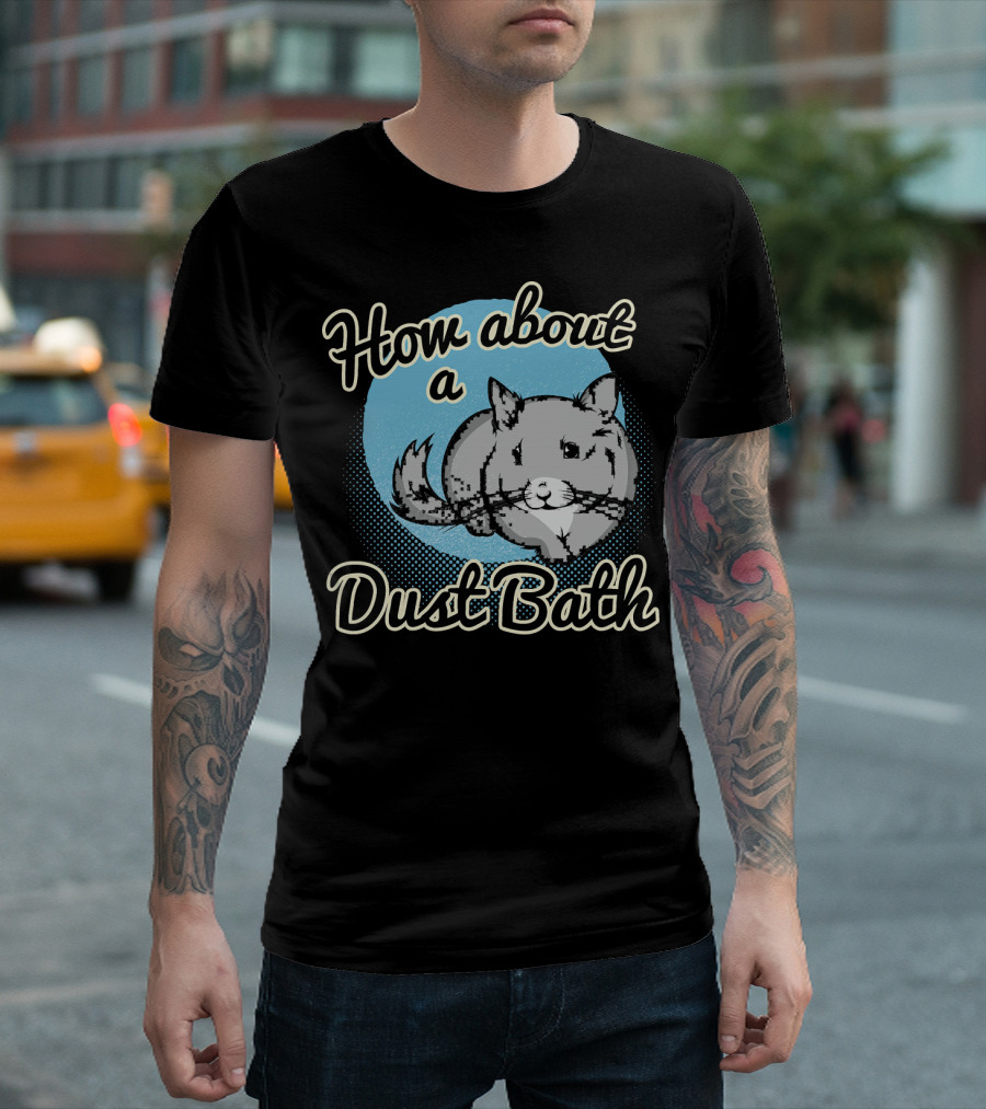 How About A Dust Bath Chinchilla T-Shirt