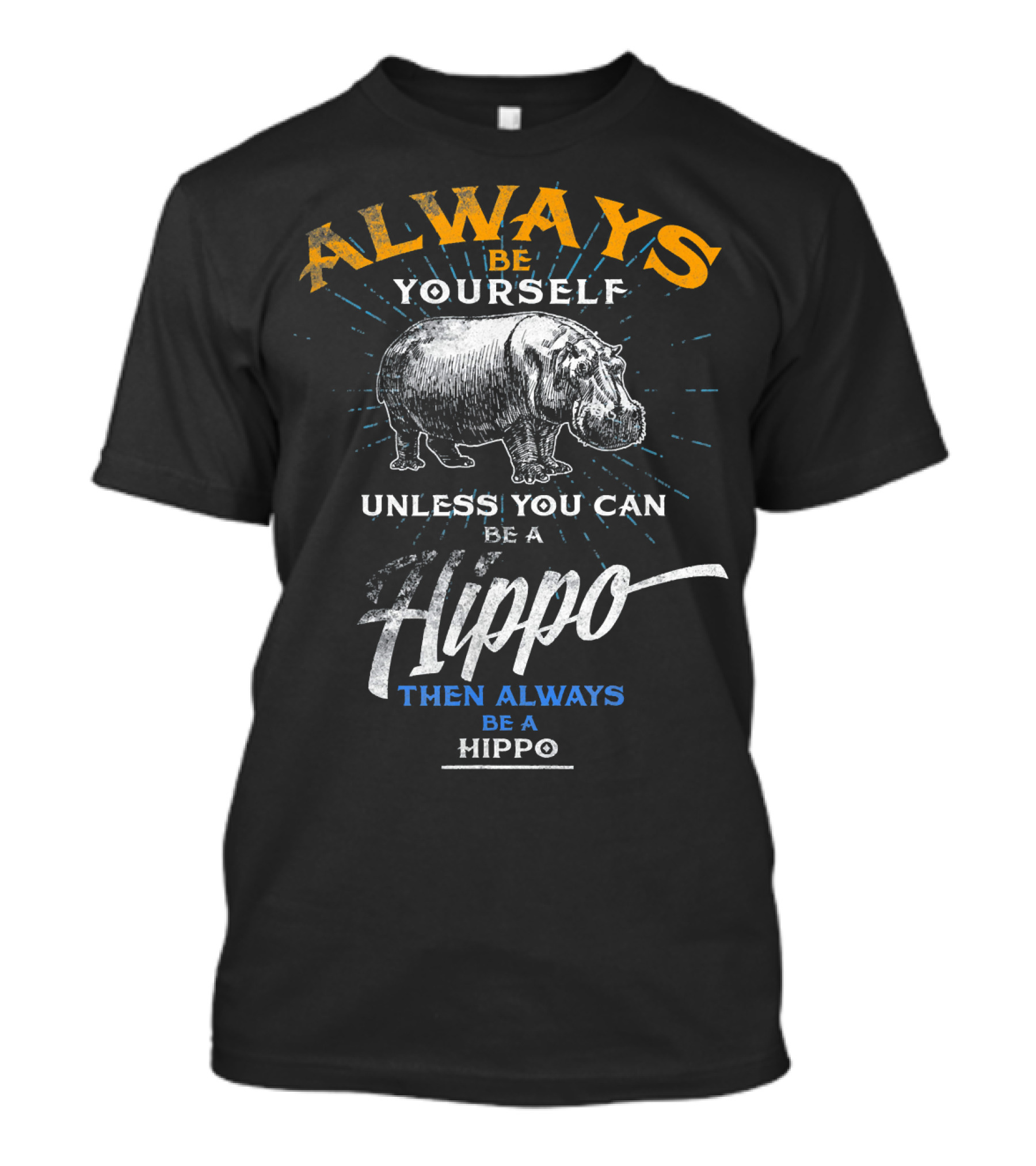 Always Be Yourself Unless You Can Be A Hippo Then Always Be A Hippo T-Shirt