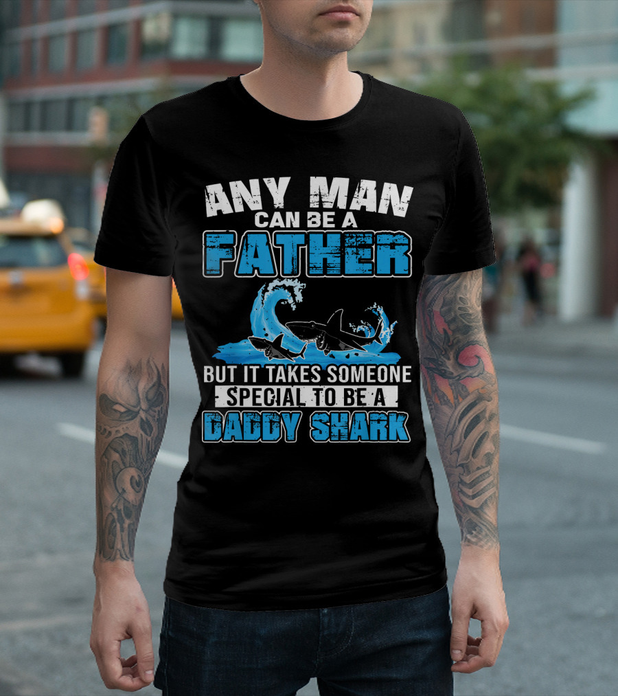 Any Man Can Be A Father Special Men Can Be A Daddy Shark T-Shirt