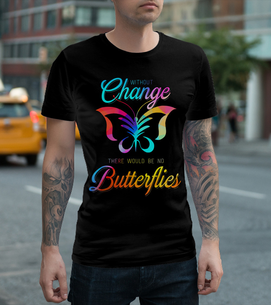 Without Change There Would Be No Butterflies Transformation Insect T-Shirt