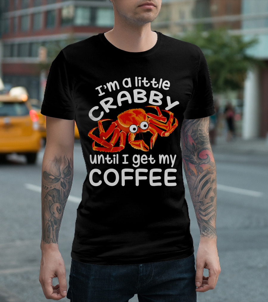 I'm a Little Crabby Until I Get My Coffee T-Shirt