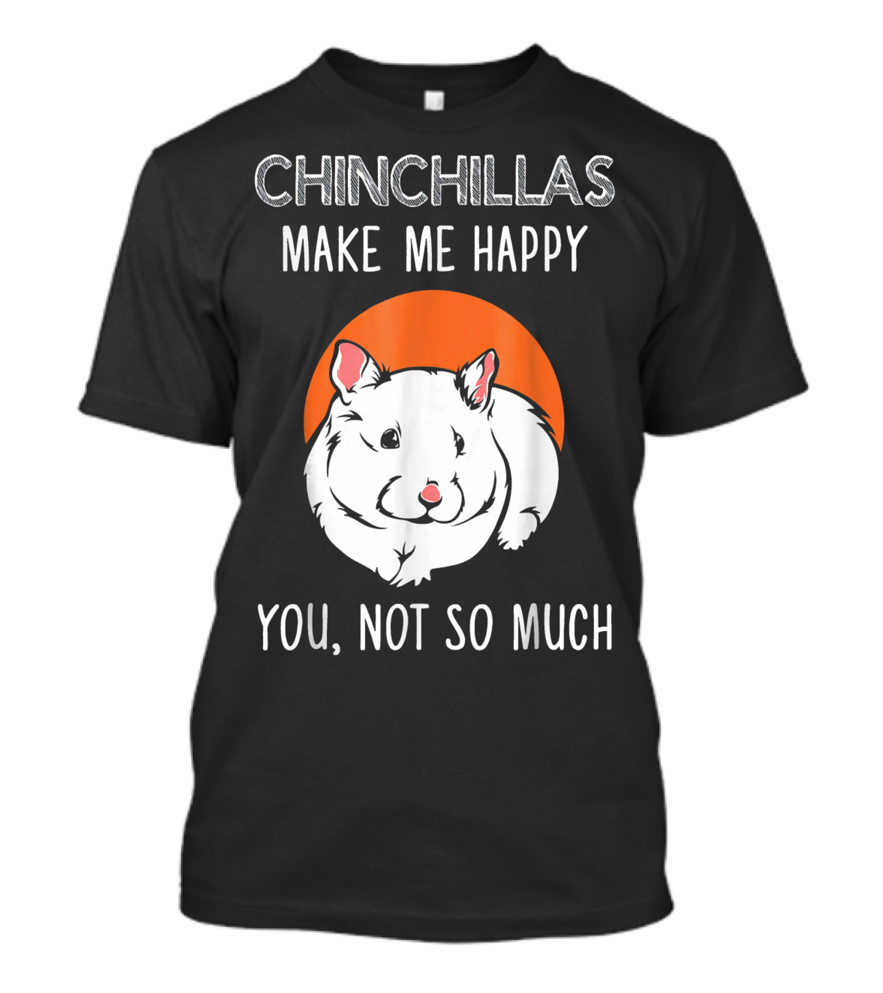 CHINCHILLAS MAKE ME HAPPY YOU NOT SO MUCH T-Shirt