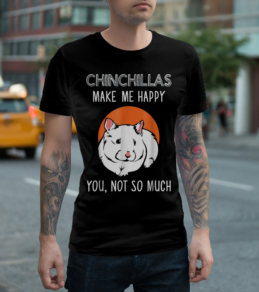 CHINCHILLAS MAKE ME HAPPY YOU NOT SO MUCH T-Shirt