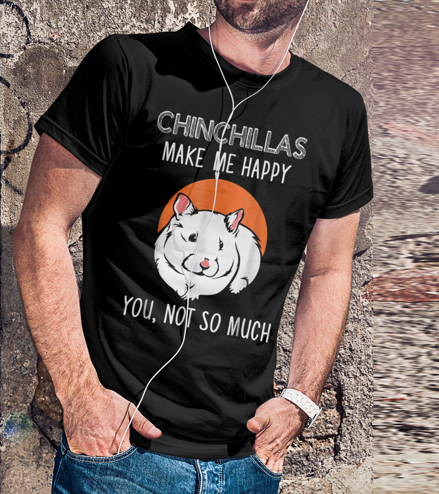 CHINCHILLAS MAKE ME HAPPY YOU NOT SO MUCH T-Shirt
