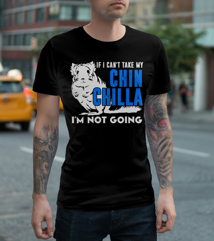 If I Can't Take My Chinchilla I'm Not Going T-Shirt