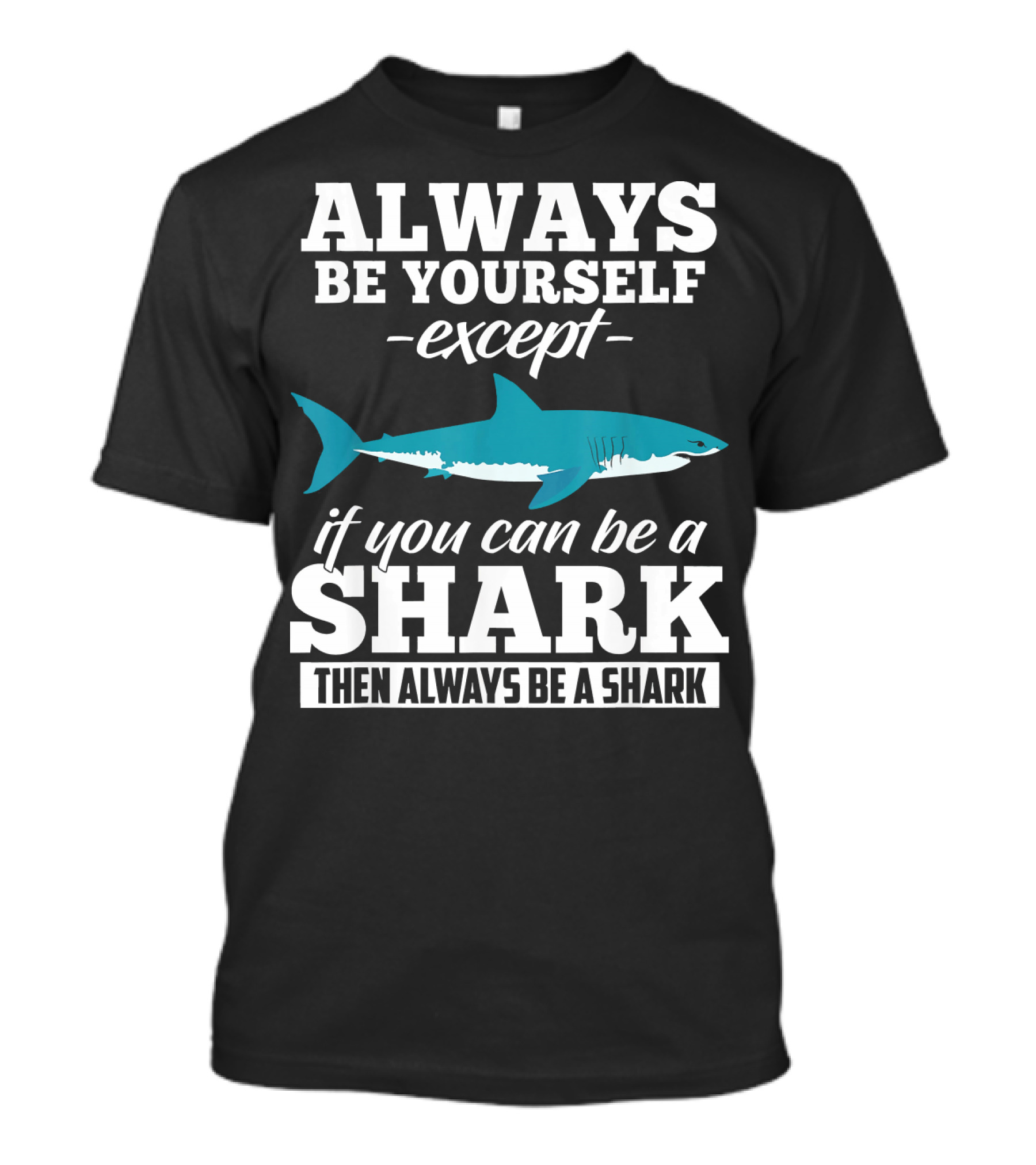 Always Be Yourself Except If You Can Be A Shark Then Always Be A Shark T-Shirt