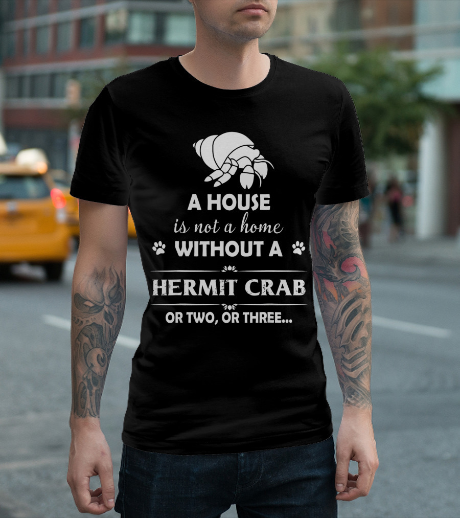 A House Is Not a Home Without a Hermit Crab or Two, or Three T-Shirt
