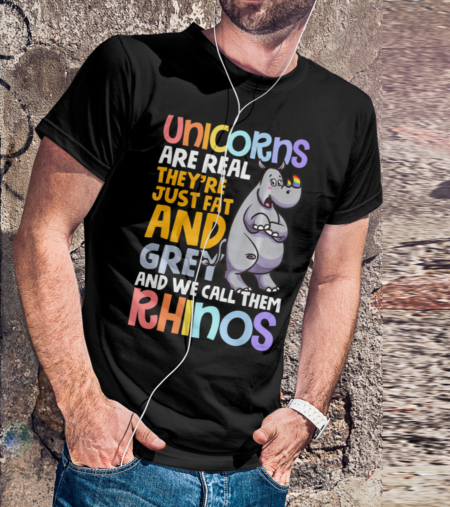 Unicorns Are Real They're Just Fat And Grey And We Call Them Rhinos T-Shirt