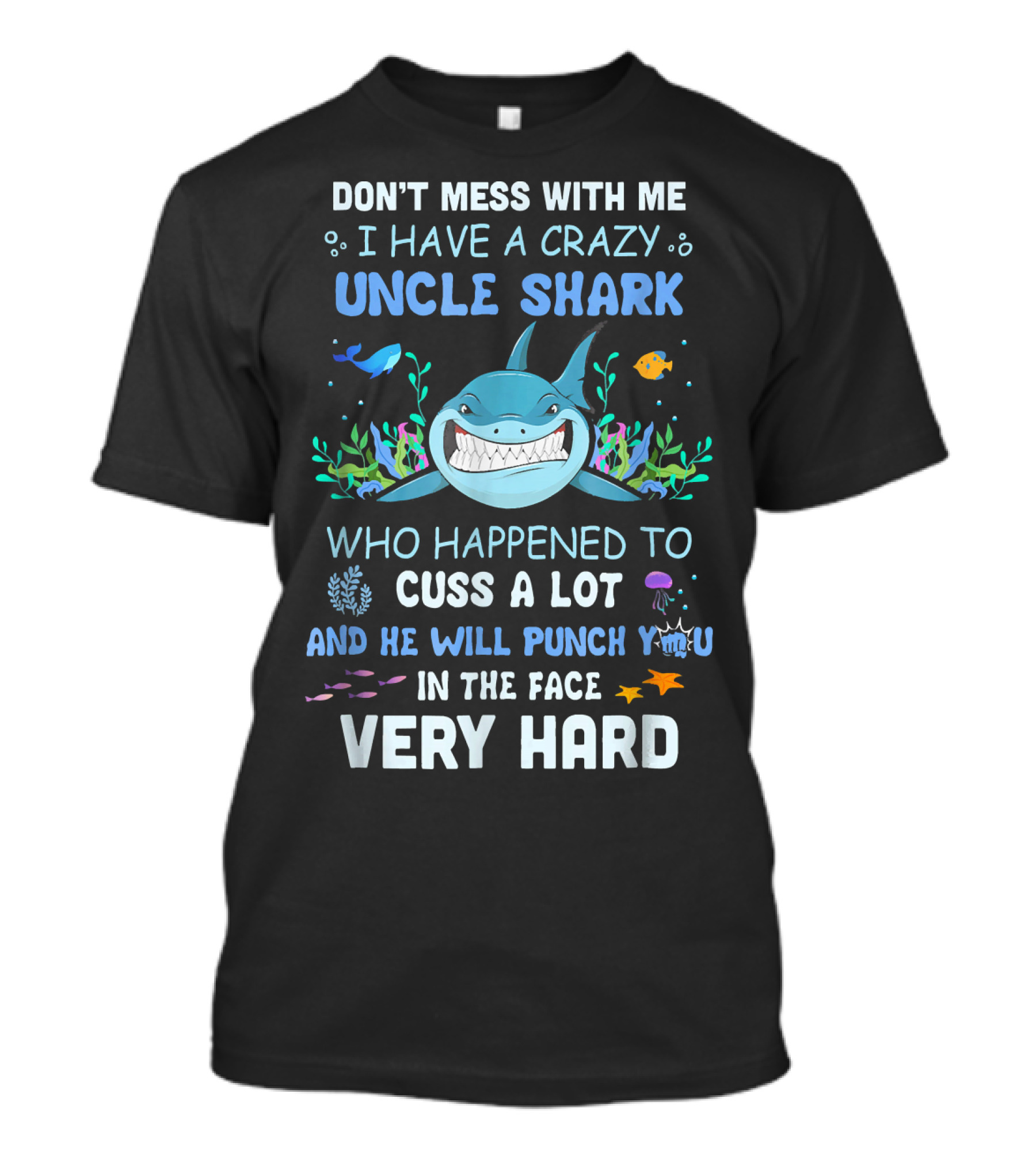 DON'T MESS WITH ME I HAVE A CRAZY UNCLE SHARK WHO HAPPENED TO CUSS A LOT AND HE WILL PUNCH YOU IN THE FACE VERY HARD T-Shirt