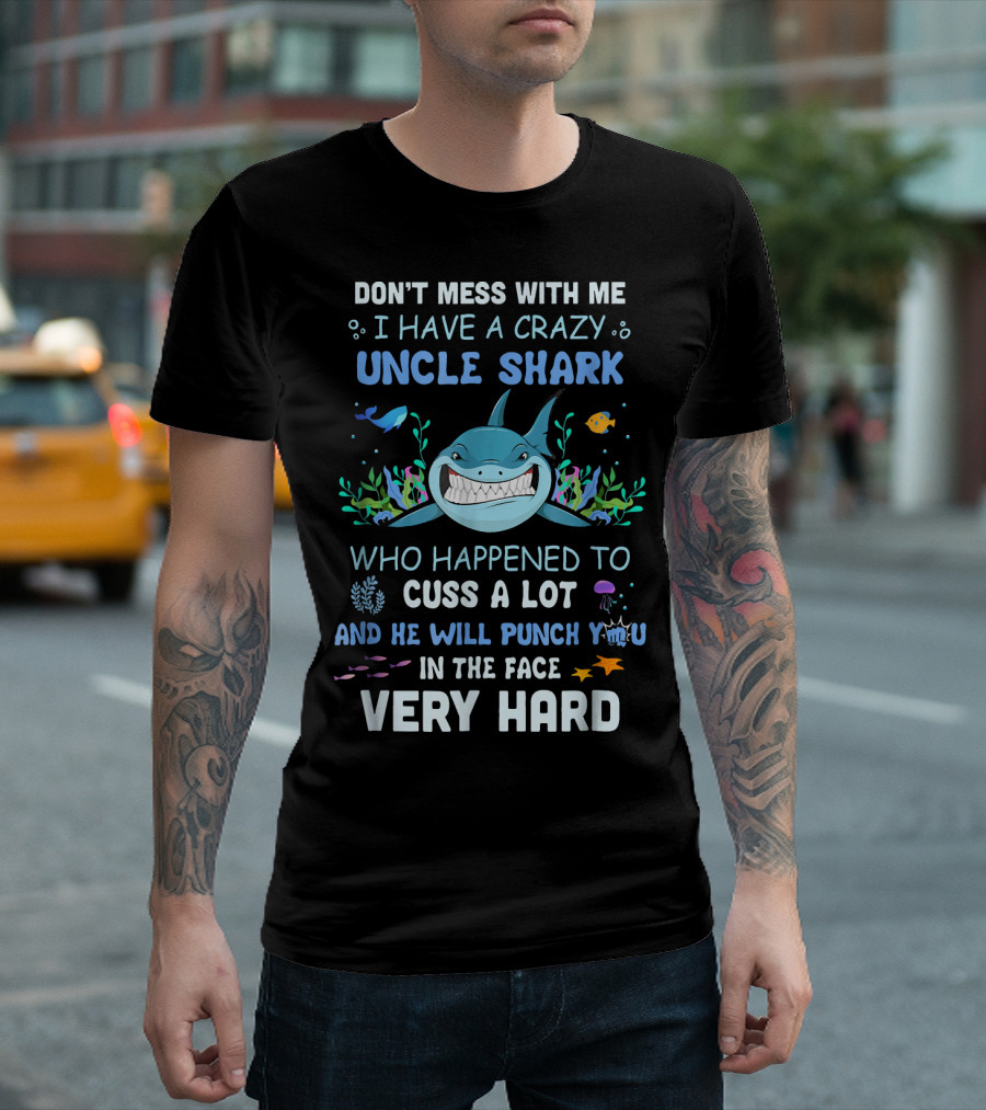DON'T MESS WITH ME I HAVE A CRAZY UNCLE SHARK WHO HAPPENED TO CUSS A LOT AND HE WILL PUNCH YOU IN THE FACE VERY HARD T-Shirt