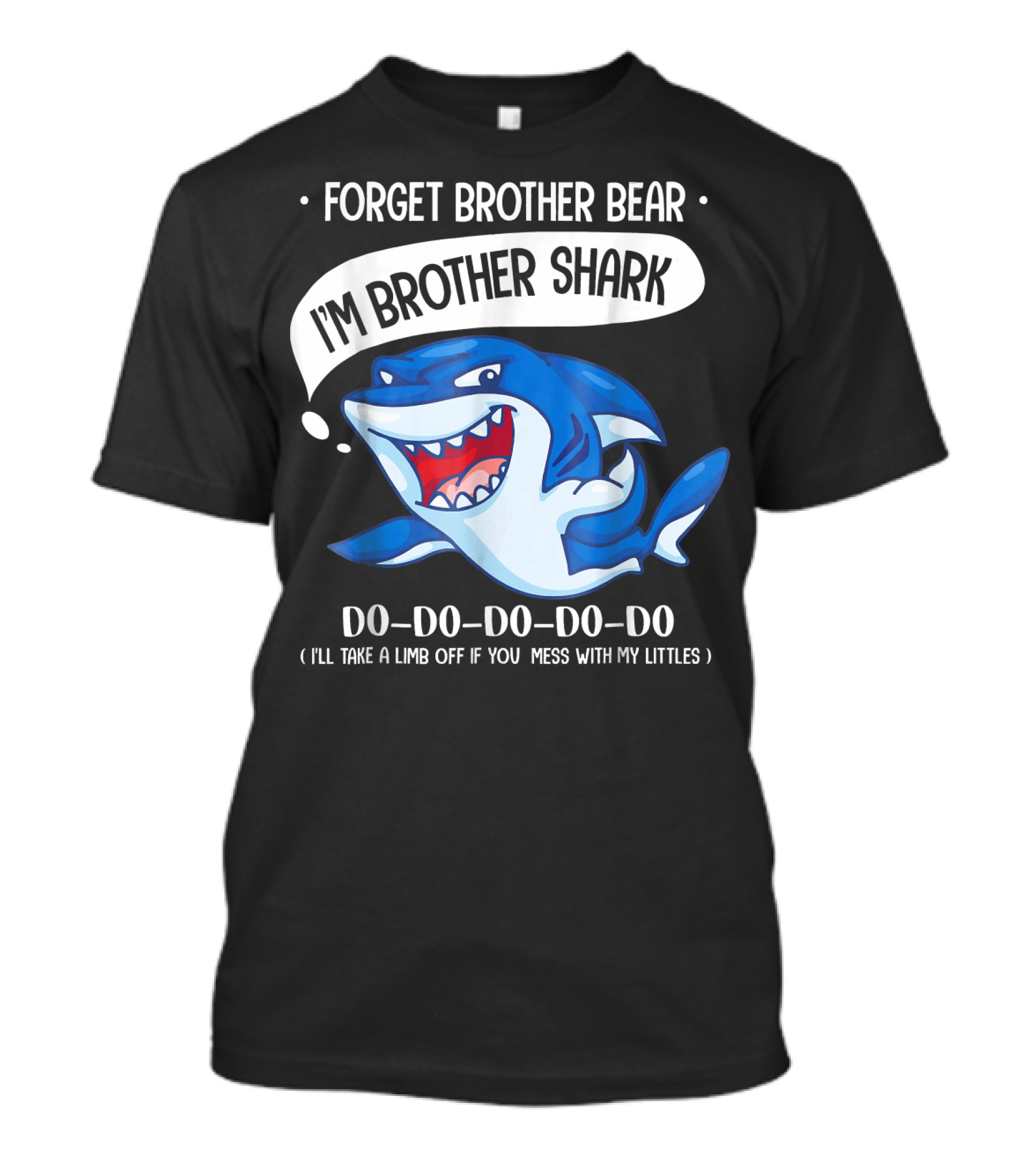 FORGET BROTHER BEAR I'M BROTHER SHARK DO-DO-DO-DO-DO (I'LL TAKE A LIMB OFF IF YOU MESS WITH MY LITTLES) T-Shirt