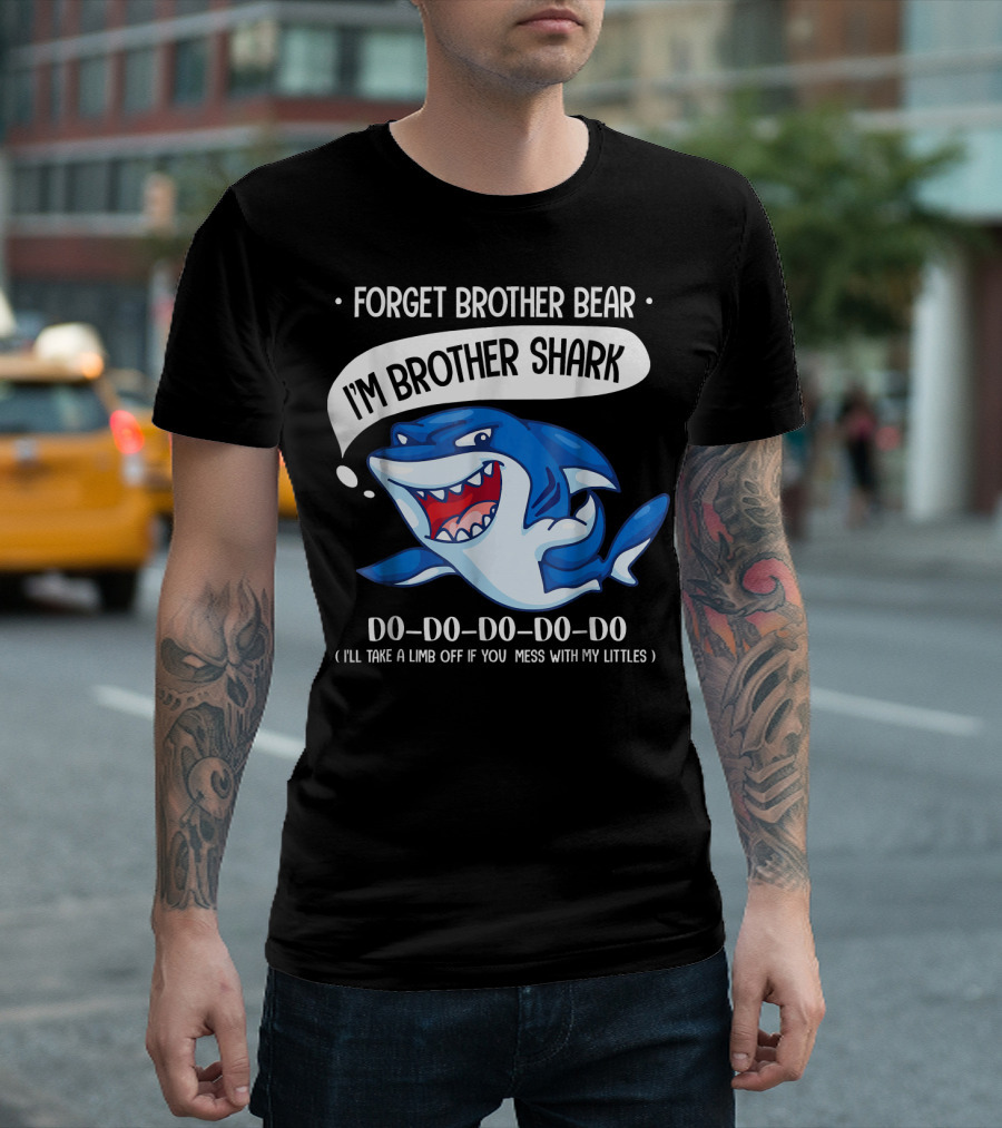 FORGET BROTHER BEAR I'M BROTHER SHARK DO-DO-DO-DO-DO (I'LL TAKE A LIMB OFF IF YOU MESS WITH MY LITTLES) T-Shirt