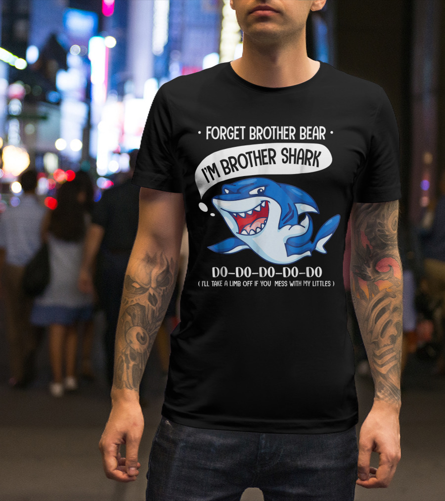 FORGET BROTHER BEAR I'M BROTHER SHARK DO-DO-DO-DO-DO (I'LL TAKE A LIMB OFF IF YOU MESS WITH MY LITTLES) T-Shirt