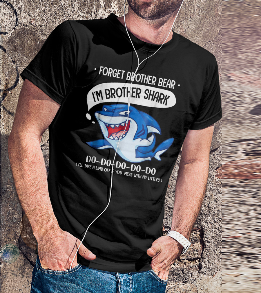 FORGET BROTHER BEAR I'M BROTHER SHARK DO-DO-DO-DO-DO (I'LL TAKE A LIMB OFF IF YOU MESS WITH MY LITTLES) T-Shirt