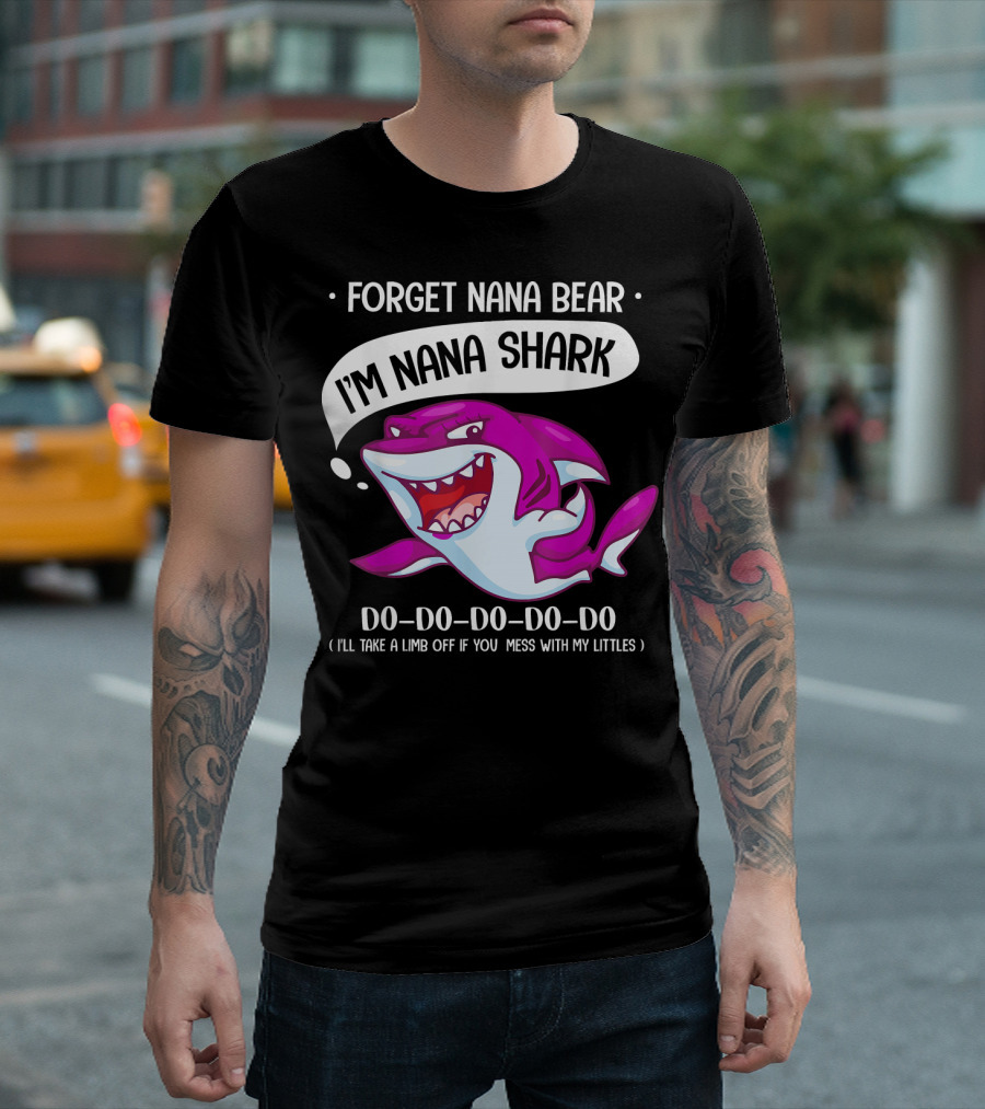 Forget Nana Bear I'm Nana Shark Do Do Do Do I'll Take a Limb Off If You Mess With My Littles T-Shirt