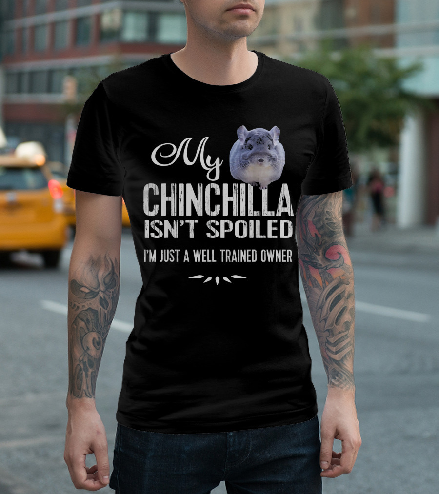 My Chinchilla Isn't Spoiled I'm Just a Well Trained Owner T-Shirt