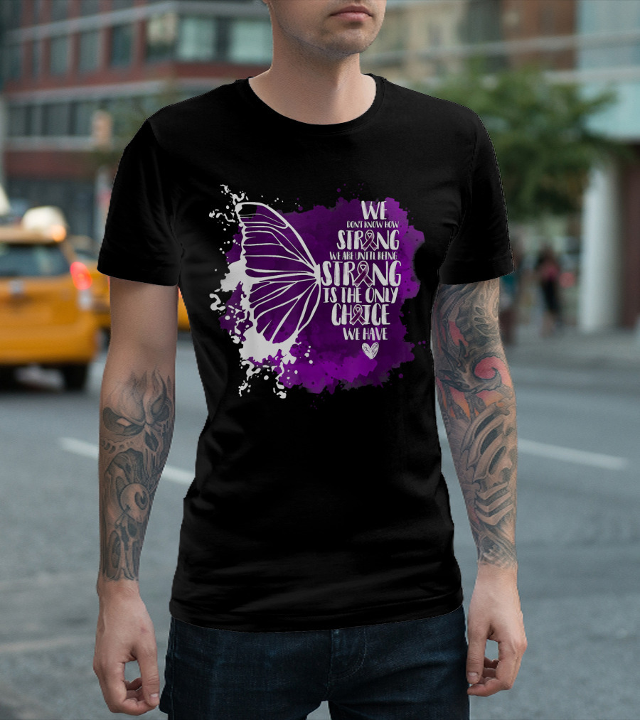 We Don't Know How Strong We Are Until Being Strong Is the Only Choice We Have Butterfly Awareness Purple T-Shirt