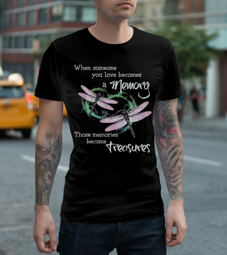 When Someone You Love Becomes a Memory Those Memories Become Treasures Dragonfly T-Shirt