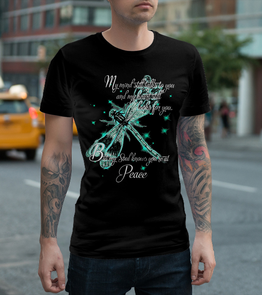 My Mind Still Talks To You Dragonfly And My Heart Still Looks For You But My Soul Knows You're At Peace T-Shirt