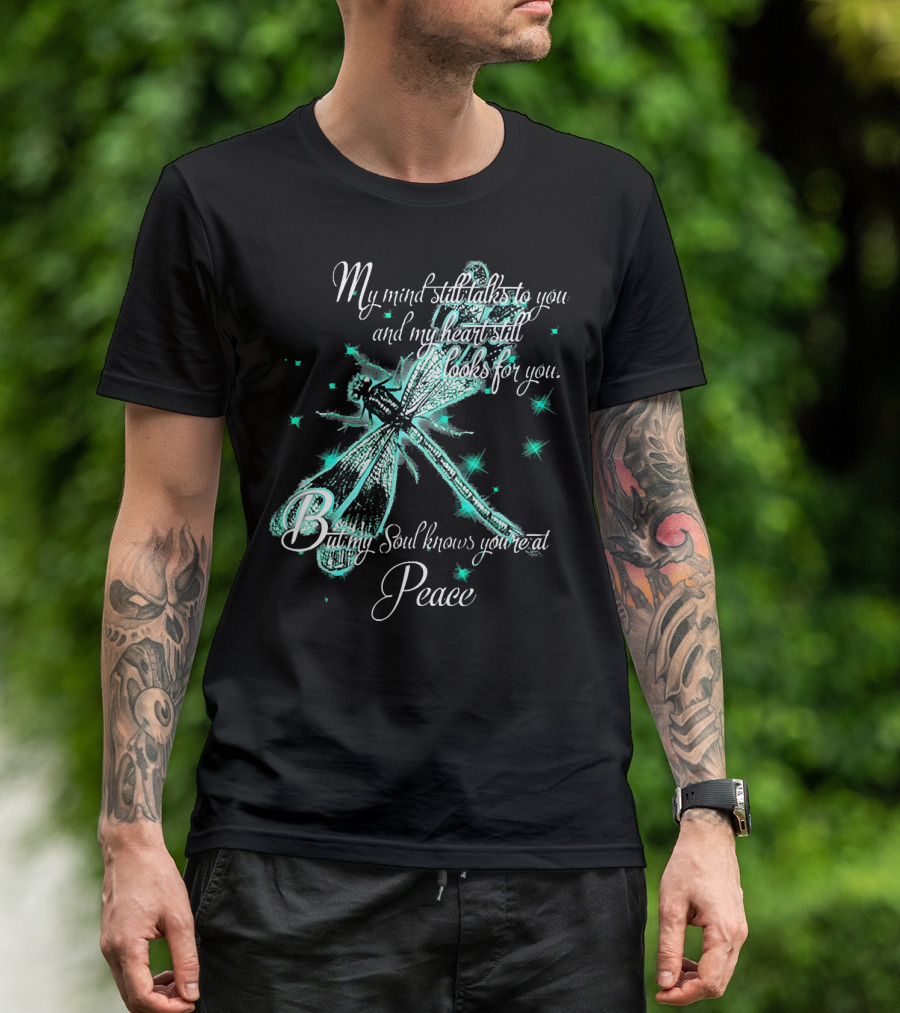 My Mind Still Talks To You Dragonfly And My Heart Still Looks For You But My Soul Knows You're At Peace T-Shirt